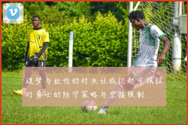 追梦与杜伦的对决让我忆起卡佩拉对勇士的防守策略与空接限制