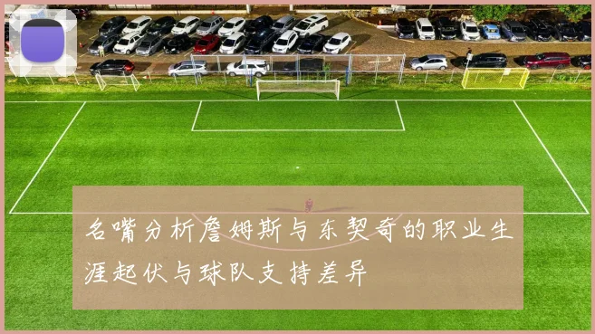 名嘴分析詹姆斯与东契奇的职业生涯起伏与球队支持差异