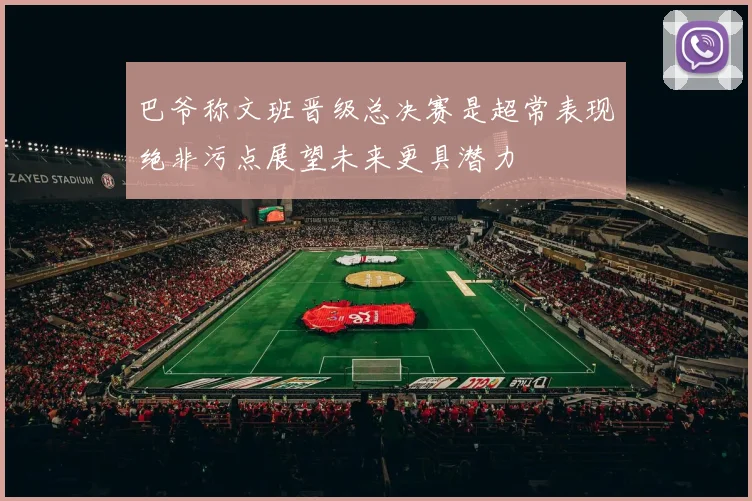 巴爷称文班晋级总决赛是超常表现绝非污点展望未来更具潜力