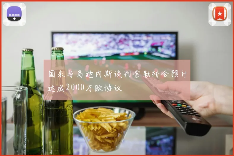 国米与乌迪内斯谈判索勒转会预计达成2000万欧协议