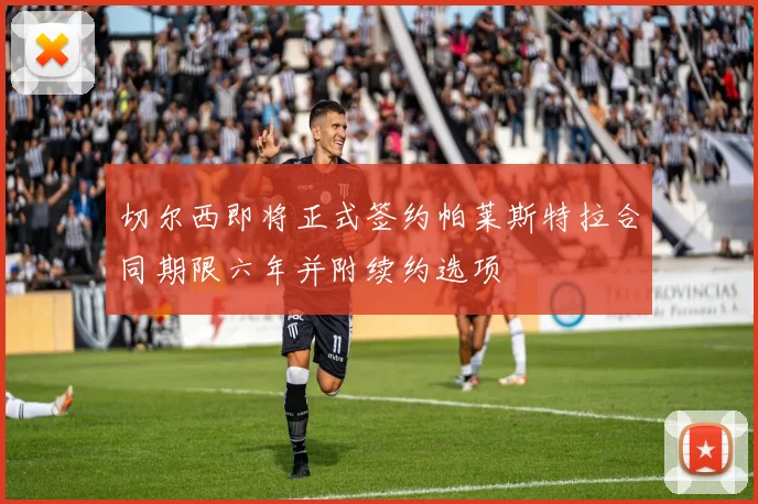 切尔西即将正式签约帕莱斯特拉合同期限六年并附续约选项