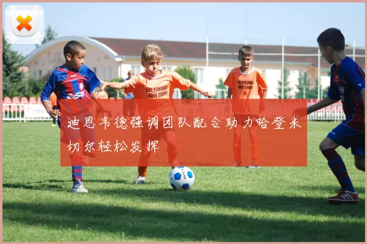 迪恩韦德强调团队配合助力哈登米切尔轻松发挥