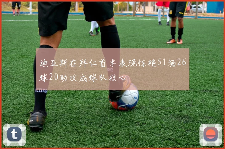 迪亚斯在拜仁首季表现惊艳51场26球20助攻成球队核心