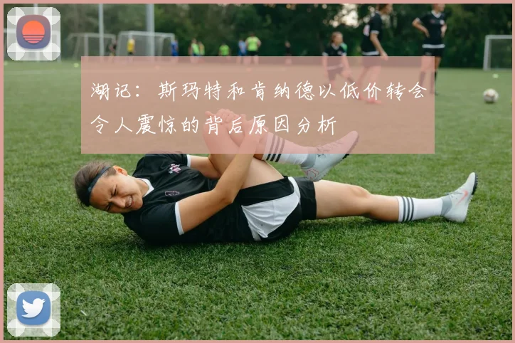 湖记：斯玛特和肯纳德以低价转会令人震惊的背后原因分析