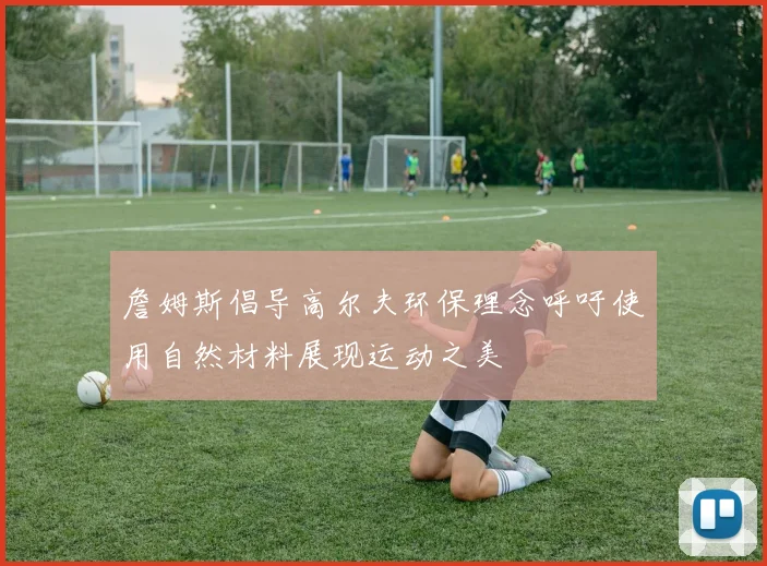 詹姆斯倡导高尔夫环保理念呼吁使用自然材料展现运动之美
