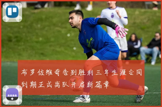 布罗佐维奇告别胜利三年生涯合同到期正式离队开启新篇章