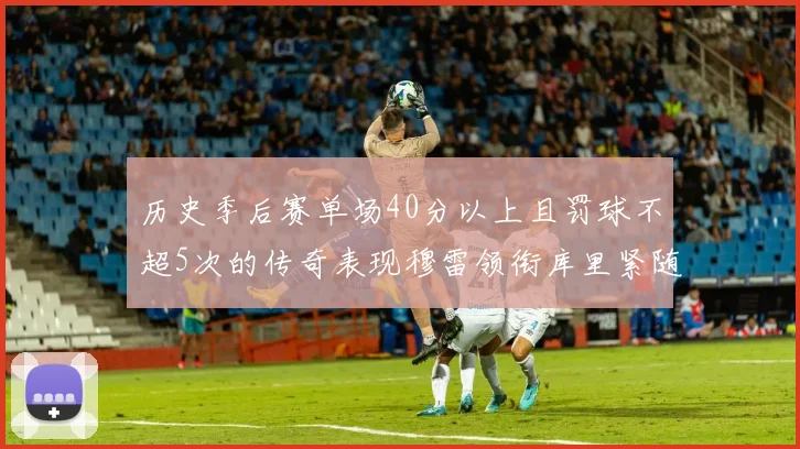 历史季后赛单场40分以上且罚球不超5次的传奇表现穆雷领衔库里紧随其后