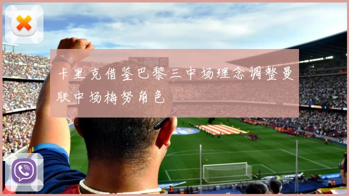 卡里克借鉴巴黎三中场理念调整曼联中场梅努角色