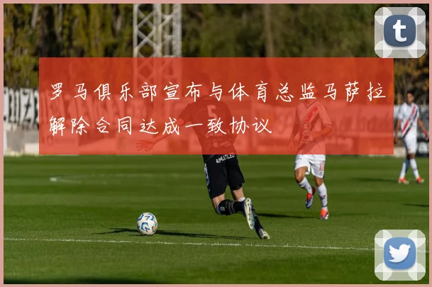 罗马俱乐部宣布与体育总监马萨拉解除合同达成一致协议