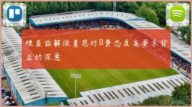 理查兹解读基恩对B费态度高要求背后的深意